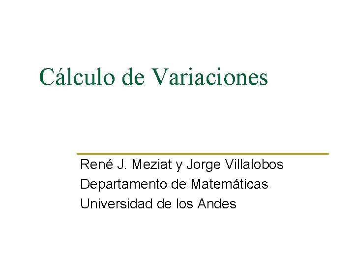 Cálculo de Variaciones René J. Meziat y Jorge Villalobos Departamento de Matemáticas Universidad de