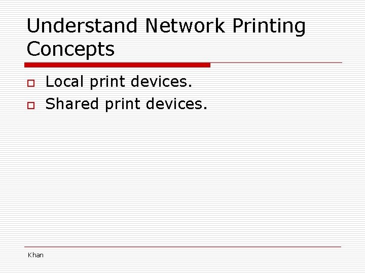 Understand Network Printing Concepts o o Khan Local print devices. Shared print devices. 