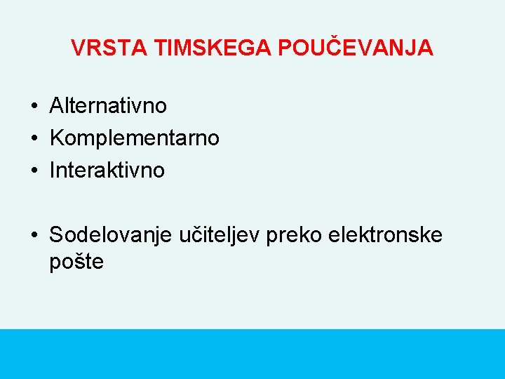 VRSTA TIMSKEGA POUČEVANJA • Alternativno • Komplementarno • Interaktivno • Sodelovanje učiteljev preko elektronske