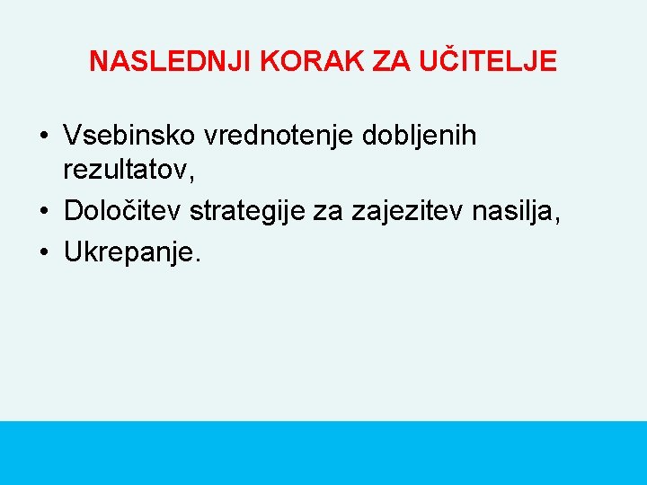 NASLEDNJI KORAK ZA UČITELJE • Vsebinsko vrednotenje dobljenih rezultatov, • Določitev strategije za zajezitev NASLEDNJI KORAK ZA UČITELJE • Vsebinsko vrednotenje dobljenih rezultatov, • Določitev strategije za zajezitev