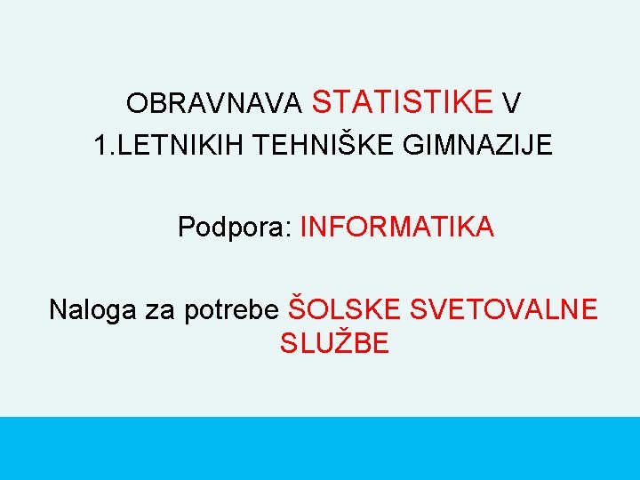 OBRAVNAVA STATISTIKE V 1. LETNIKIH TEHNIŠKE GIMNAZIJE Podpora: INFORMATIKA Naloga za potrebe ŠOLSKE SVETOVALNE