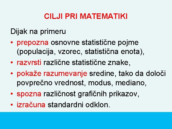 CILJI PRI MATEMATIKI Dijak na primeru • prepozna osnovne statistične pojme (populacija, vzorec, statistična