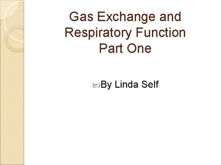 Gas Exchange and Respiratory Function Part One By Linda Self 