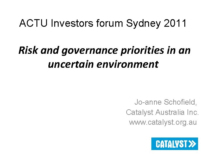 ACTU Investors forum Sydney 2011 Risk and governance priorities in an uncertain environment Jo-anne