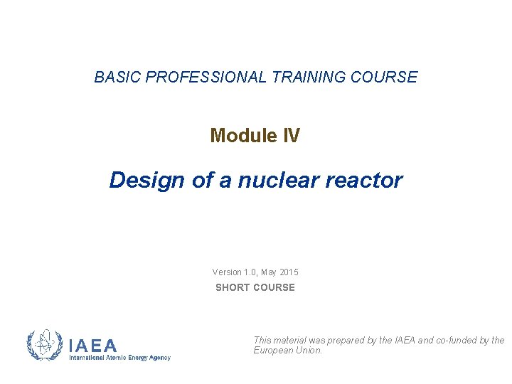 BASIC PROFESSIONAL TRAINING COURSE Module IV Design of a nuclear reactor Version 1. 0,