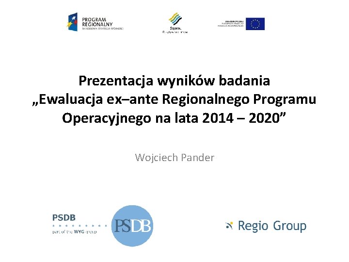 Prezentacja wyników badania „Ewaluacja ex–ante Regionalnego Programu Operacyjnego na lata 2014 – 2020” Wojciech