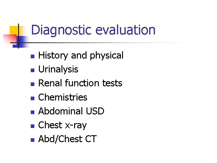 Diagnostic evaluation n n n History and physical Urinalysis Renal function tests Chemistries Abdominal
