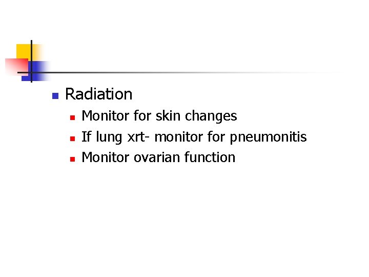 n Radiation n Monitor for skin changes If lung xrt- monitor for pneumonitis Monitor