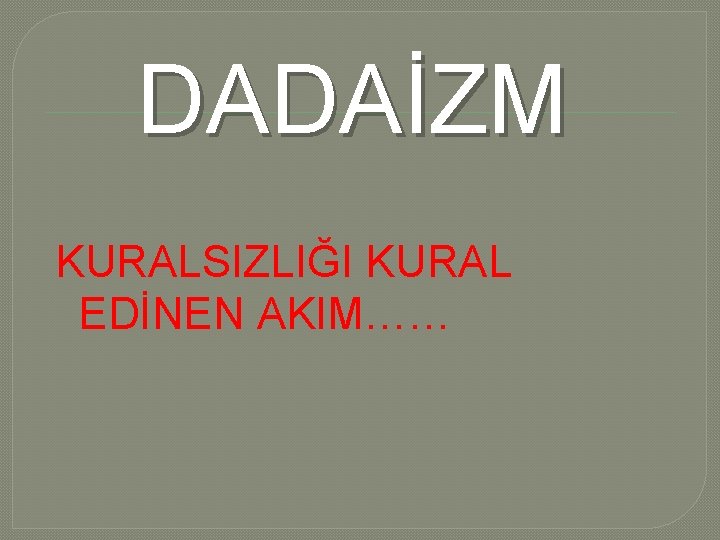 DADAİZM KURALSIZLIĞI KURAL EDİNEN AKIM…… DADAİZM KURALSIZLIĞI KURAL EDİNEN AKIM……