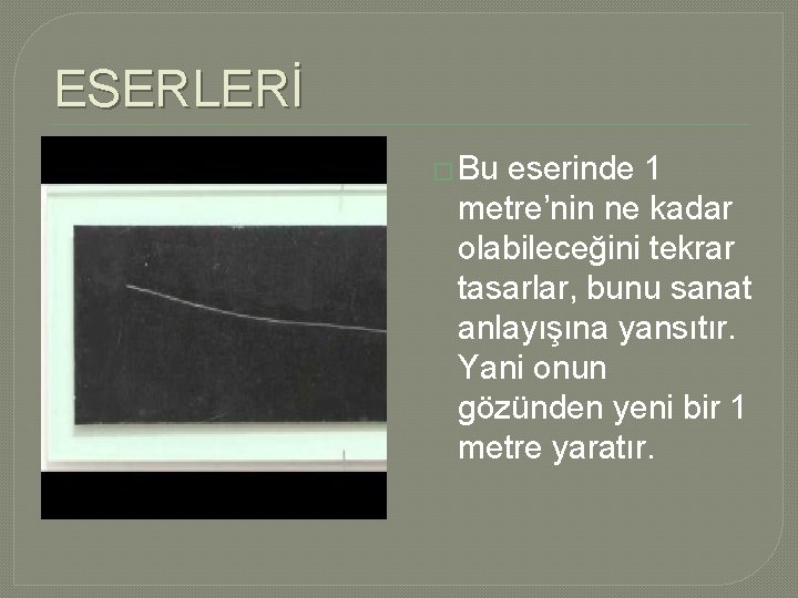 ESERLERİ � Bu eserinde 1 metre’nin ne kadar olabileceğini tekrar tasarlar, bunu sanat anlayışına ESERLERİ � Bu eserinde 1 metre’nin ne kadar olabileceğini tekrar tasarlar, bunu sanat anlayışına