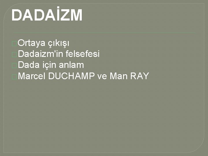 DADAİZM �Ortaya çıkışı �Dadaizm'in felsefesi �Dada için anlam �Marcel DUCHAMP ve Man RAY DADAİZM �Ortaya çıkışı �Dadaizm'in felsefesi �Dada için anlam �Marcel DUCHAMP ve Man RAY