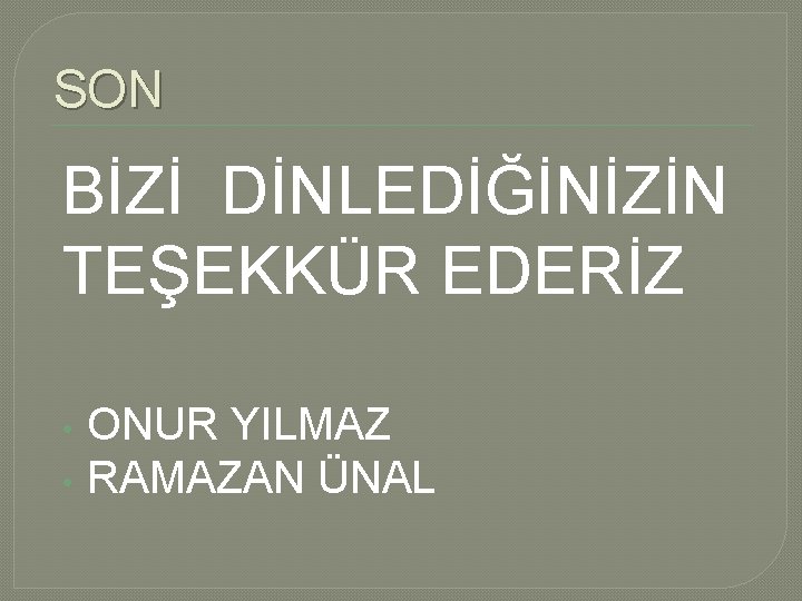 SON BİZİ DİNLEDİĞİNİZİN TEŞEKKÜR EDERİZ • • ONUR YILMAZ RAMAZAN ÜNAL SON BİZİ DİNLEDİĞİNİZİN TEŞEKKÜR EDERİZ • • ONUR YILMAZ RAMAZAN ÜNAL