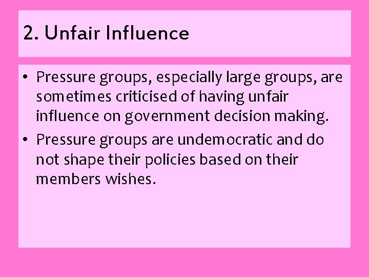 2. Unfair Influence • Pressure groups, especially large groups, are sometimes criticised of having