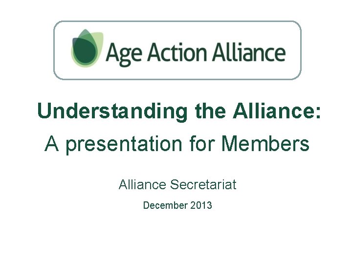 Understanding the Alliance: A presentation for Members Alliance Secretariat December 2013 