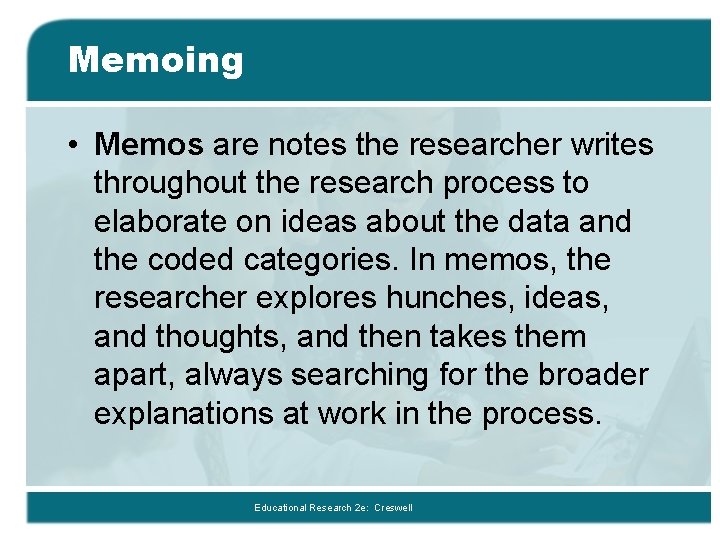 Memoing • Memos are notes the researcher writes throughout the research process to elaborate