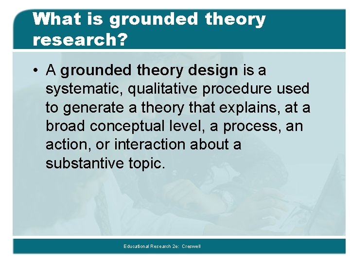 What is grounded theory research? • A grounded theory design is a systematic, qualitative