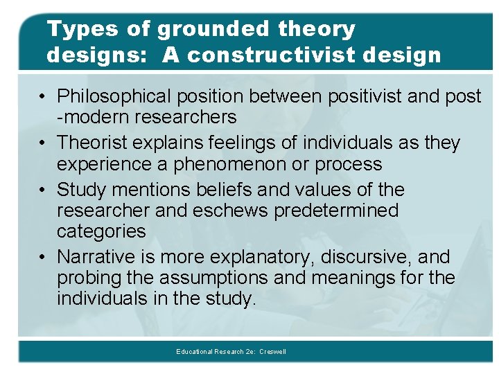 Types of grounded theory designs: A constructivist design • Philosophical position between positivist and