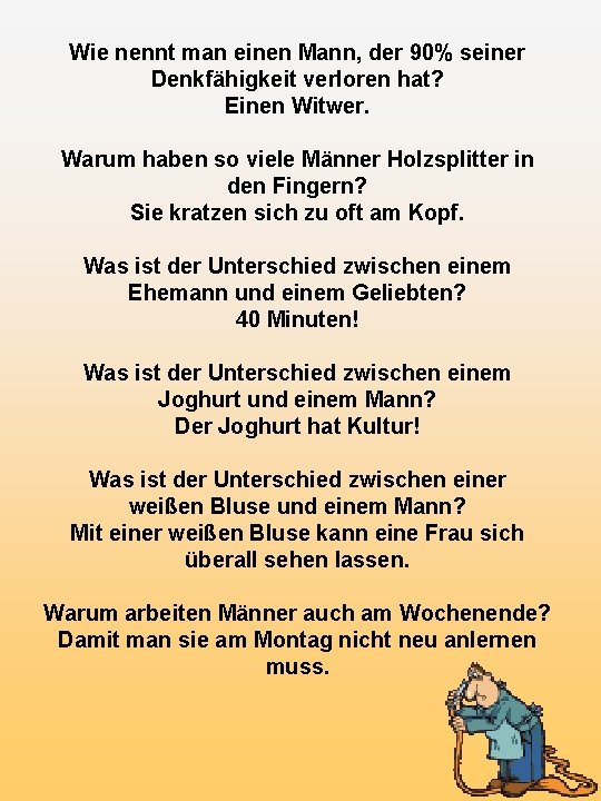 Wie nennt man einen Mann, der 90% seiner Denkfähigkeit verloren hat? Einen Witwer. Warum