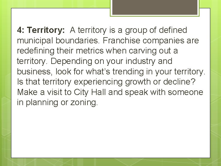 4: Territory: A territory is a group of defined municipal boundaries. Franchise companies are