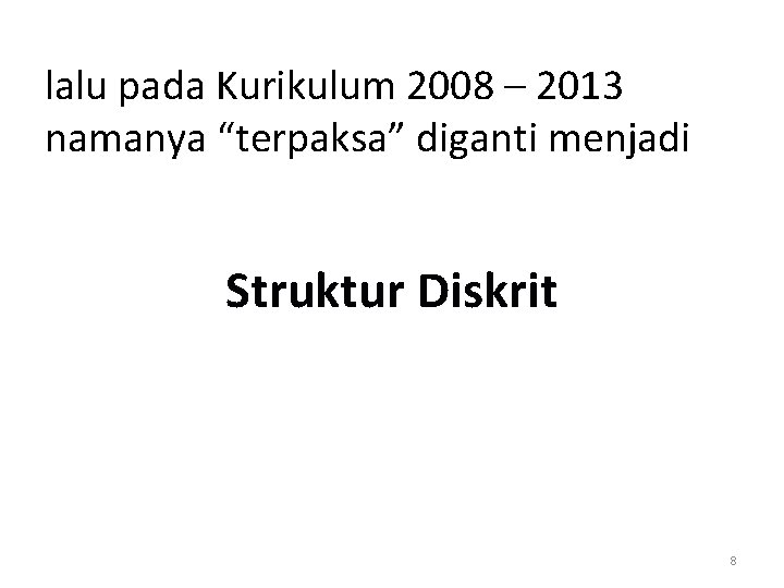 lalu pada Kurikulum 2008 – 2013 namanya “terpaksa” diganti menjadi Struktur Diskrit 8 