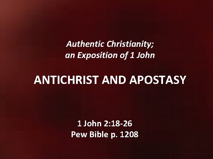 Authentic Christianity; an Exposition of 1 John ANTICHRIST AND APOSTASY 1 John 2: 18