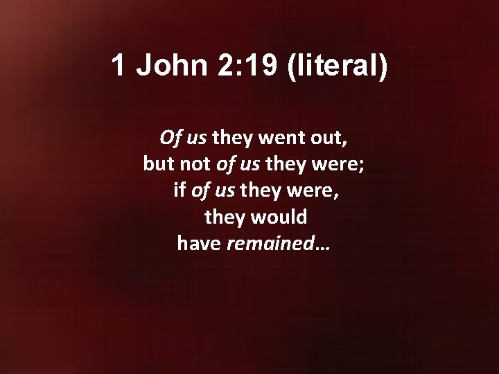 1 John 2: 19 (literal) Of us they went out, but not of us