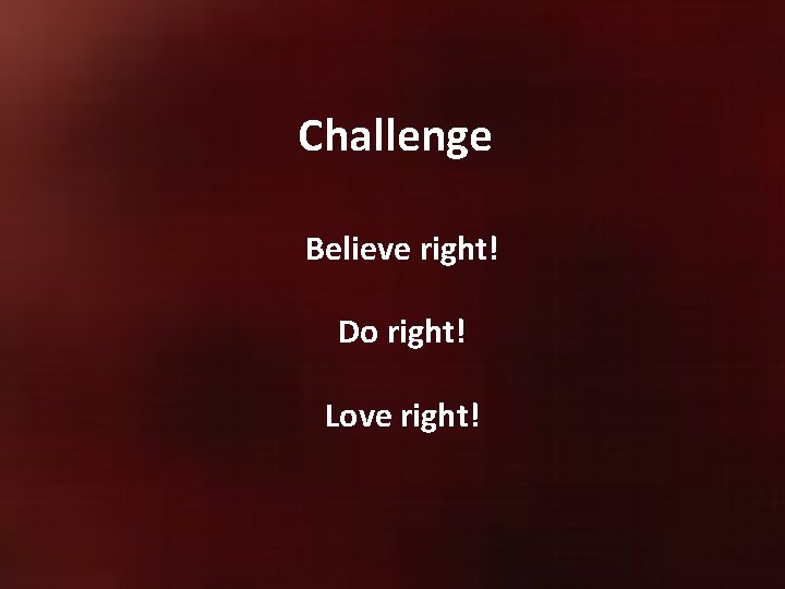 Challenge Believe right! Do right! Love right! 