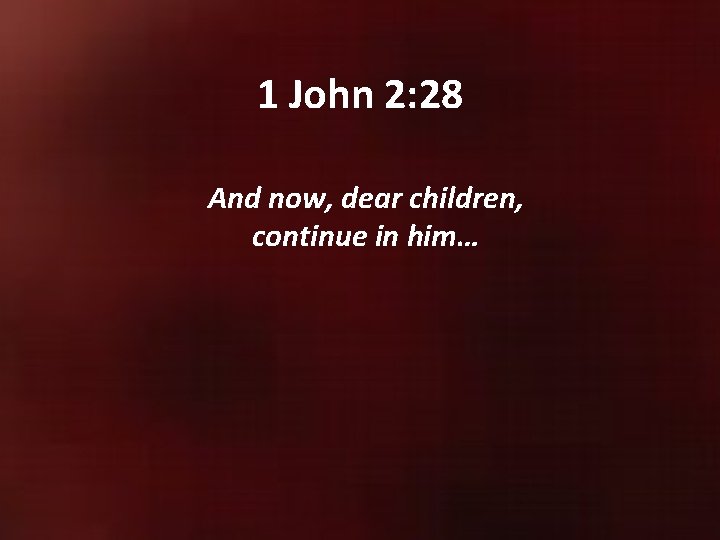 1 John 2: 28 And now, dear children, continue in him… 