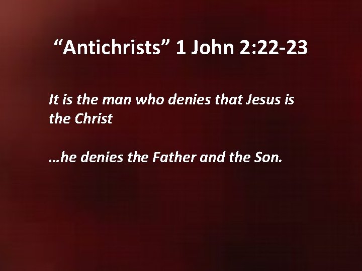 “Antichrists” 1 John 2: 22 -23 It is the man who denies that Jesus