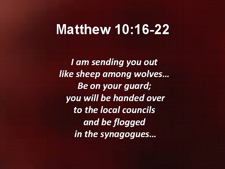 Matthew 10: 16 -22 I am sending you out like sheep among wolves… Be