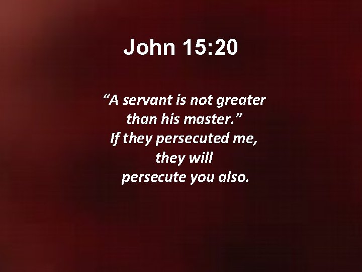 John 15: 20 “A servant is not greater than his master. ” If they