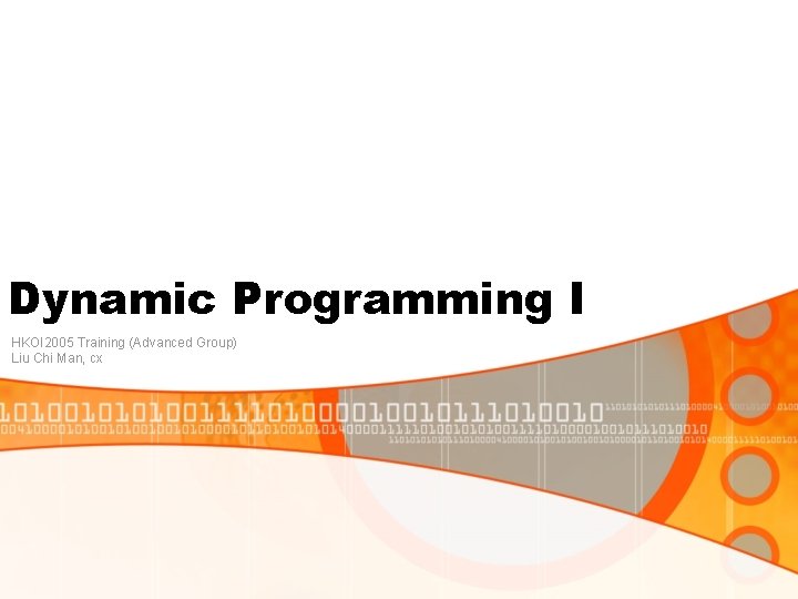 Dynamic Programming I HKOI 2005 Training (Advanced Group) Liu Chi Man, cx 