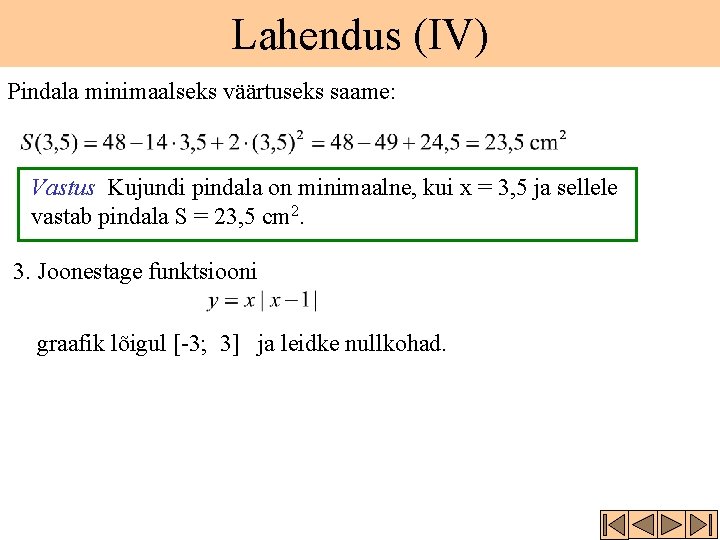 Lahendus (IV) Pindala minimaalseks väärtuseks saame: Vastus Kujundi pindala on minimaalne, kui x =