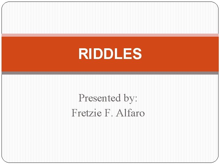 RIDDLES Presented by: Fretzie F. Alfaro 