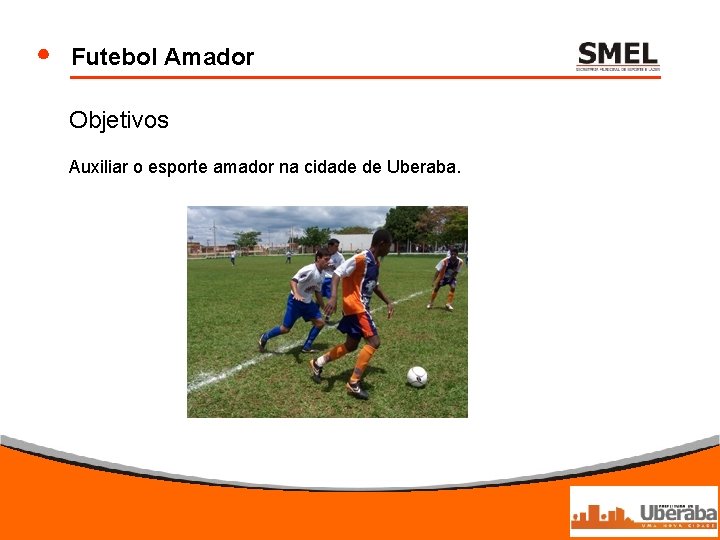 Futebol Amador Objetivos Auxiliar o esporte amador na cidade de Uberaba. 