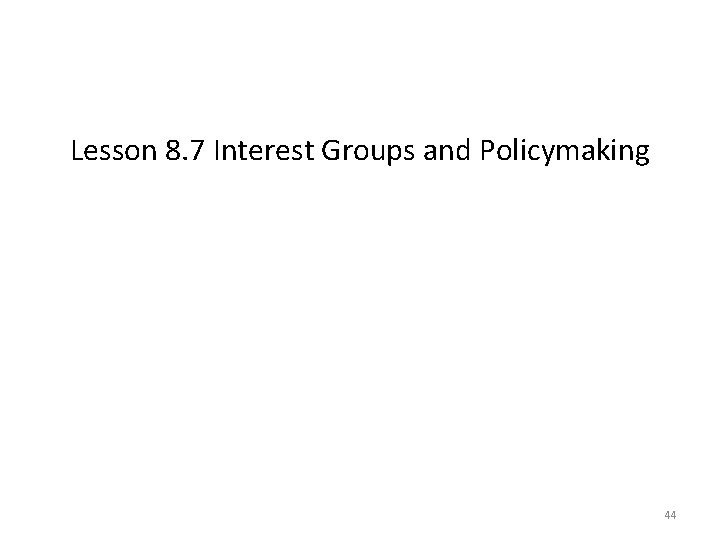 Lesson 8. 7 Interest Groups and Policymaking 44 