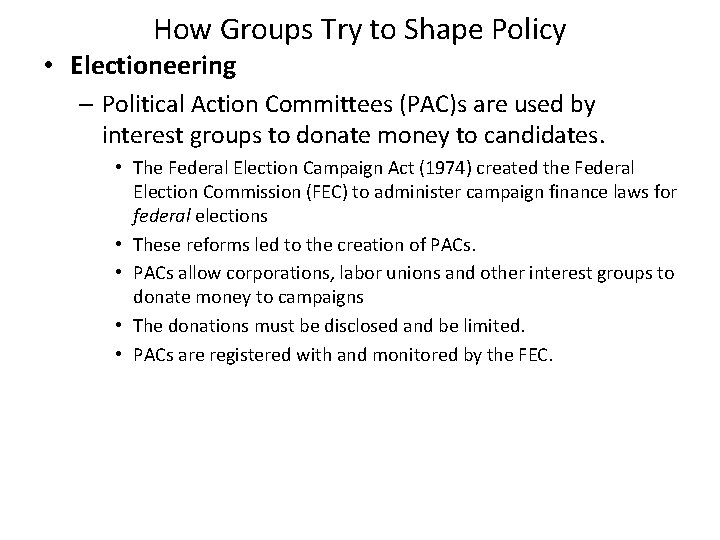 How Groups Try to Shape Policy • Electioneering – Political Action Committees (PAC)s are