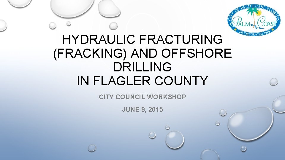 HYDRAULIC FRACTURING (FRACKING) AND OFFSHORE DRILLING IN FLAGLER COUNTY CITY COUNCIL WORKSHOP JUNE 9,