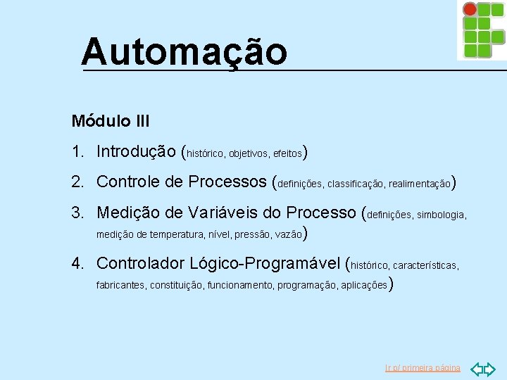 Automação Módulo III 1. Introdução (histórico, objetivos, efeitos) 2. Controle de Processos (definições, classificação,