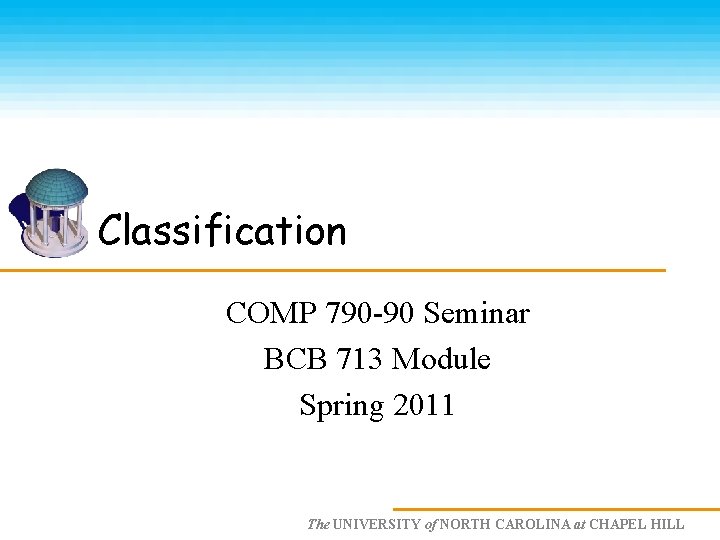 Classification COMP 790 -90 Seminar BCB 713 Module Spring 2011 The UNIVERSITY of NORTH