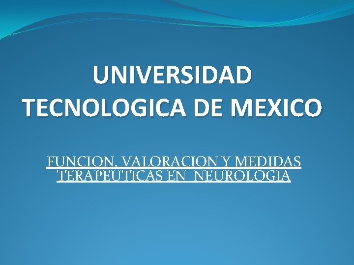 UNIVERSIDAD TECNOLOGICA DE MEXICO FUNCION, VALORACION Y MEDIDAS TERAPEUTICAS EN NEUROLOGIA 