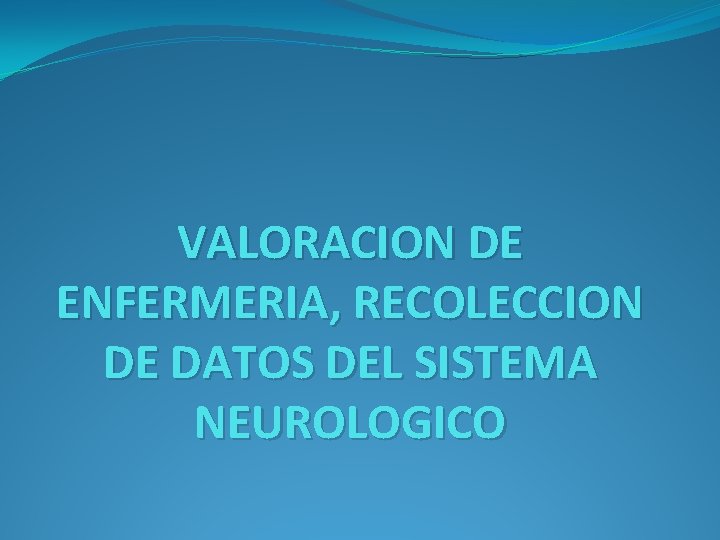 VALORACION DE ENFERMERIA, RECOLECCION DE DATOS DEL SISTEMA NEUROLOGICO 