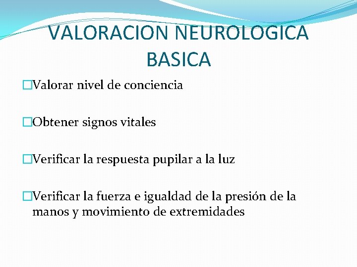 VALORACION NEUROLOGICA BASICA �Valorar nivel de conciencia �Obtener signos vitales �Verificar la respuesta pupilar VALORACION NEUROLOGICA BASICA �Valorar nivel de conciencia �Obtener signos vitales �Verificar la respuesta pupilar