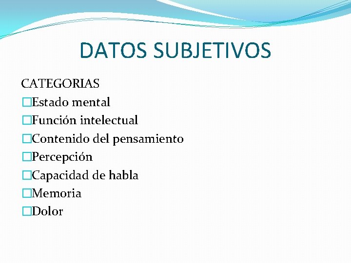 DATOS SUBJETIVOS CATEGORIAS �Estado mental �Función intelectual �Contenido del pensamiento �Percepción �Capacidad de habla