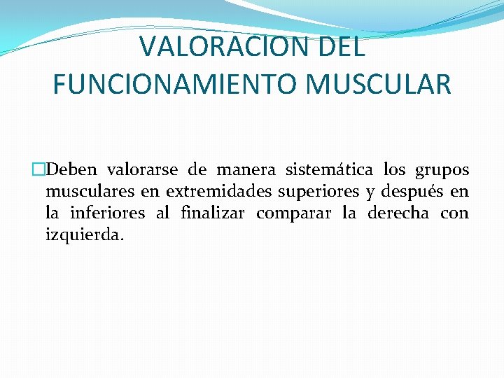 VALORACION DEL FUNCIONAMIENTO MUSCULAR �Deben valorarse de manera sistemática los grupos musculares en extremidades