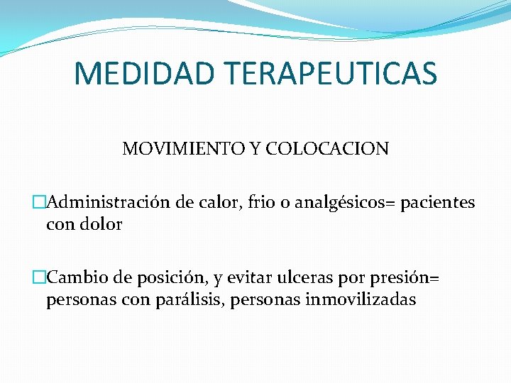 MEDIDAD TERAPEUTICAS MOVIMIENTO Y COLOCACION �Administración de calor, frio o analgésicos= pacientes con dolor MEDIDAD TERAPEUTICAS MOVIMIENTO Y COLOCACION �Administración de calor, frio o analgésicos= pacientes con dolor
