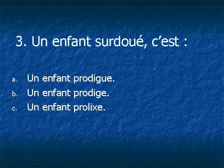 3. Un enfant surdoué, c’est : a. b. c. Un enfant prodigue. Un enfant