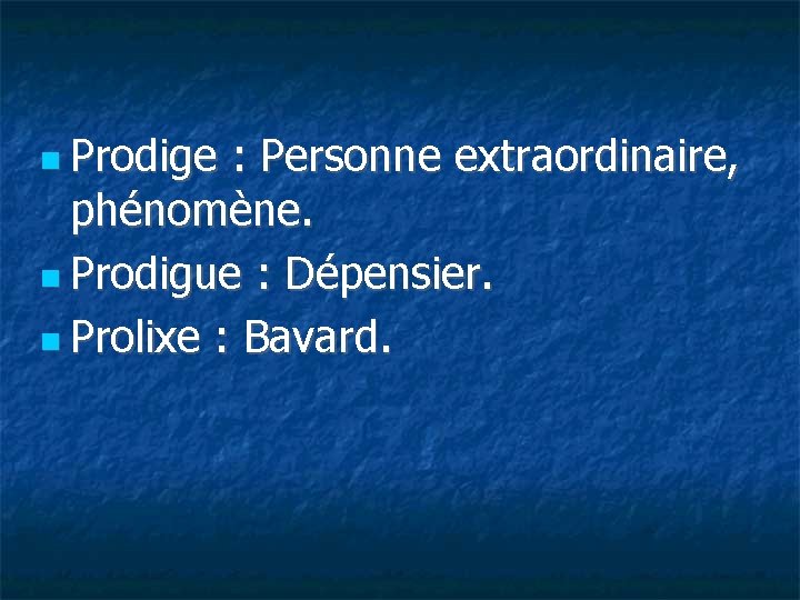  Prodige : Personne extraordinaire, phénomène. Prodigue : Dépensier. Prolixe : Bavard. 