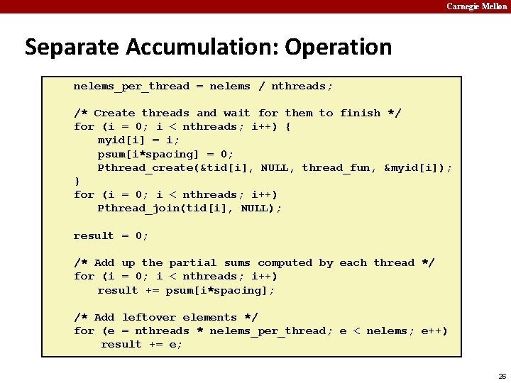 Carnegie Mellon Separate Accumulation: Operation nelems_per_thread = nelems / nthreads; /* Create threads and