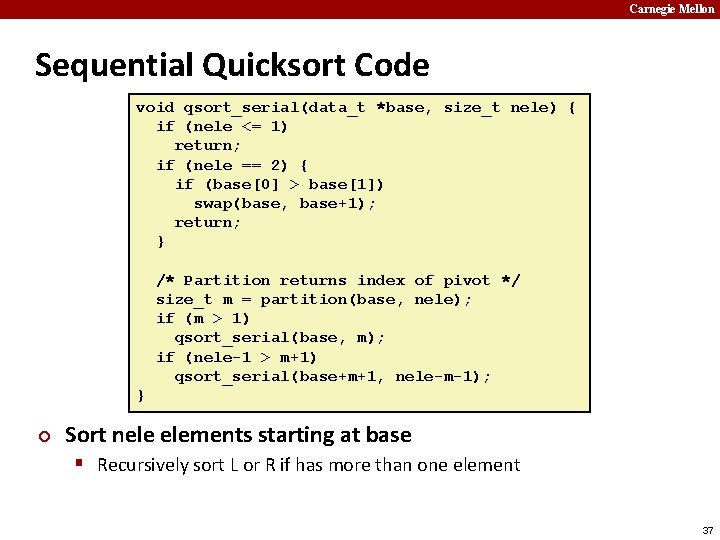 Carnegie Mellon Sequential Quicksort Code void qsort_serial(data_t *base, size_t nele) { if (nele <=
